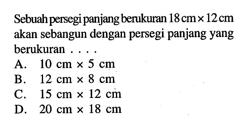 Sebuah persegipanjang berukuran 18 cmx12 cm akan sebangun dengan persegi panjang yang berukuran ....