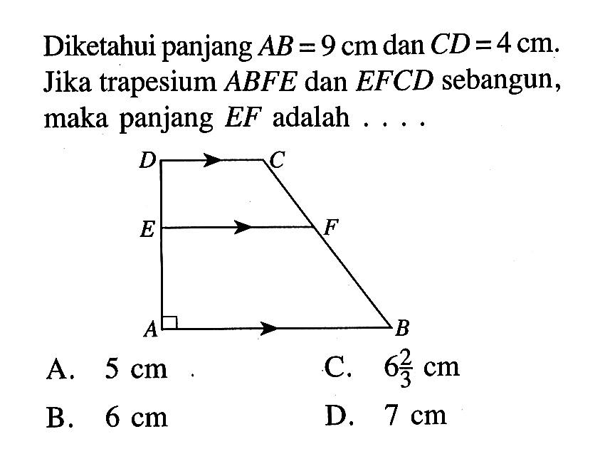 Diketahui panjang AB=9 cm dan CD=4 cm. Jika trapesiumABFE dan EFCD sebangun, maka panjang EFadalah .... A B C D E F