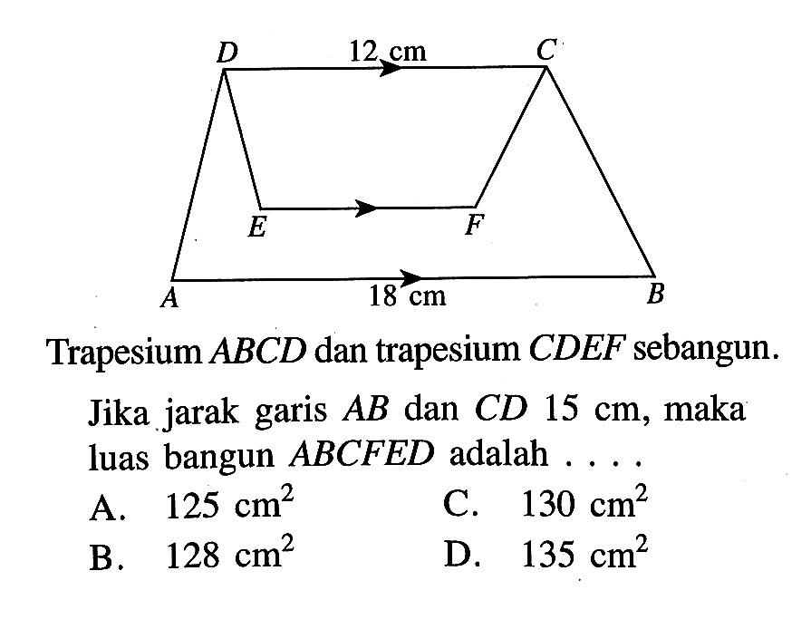 Trapesium ABCD dan trapesium CDEF sebangun. Jika jarak garis AB dan CD 15 cm, maka luas bangun ABCFED adalah .... 12 cm 18 cm 