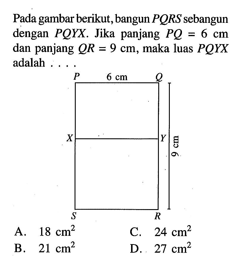 Pada gambar berikut, bangun PQRS sebangun dengan PQYX. Jika panjang PQ=6cm dan panjang QR=9cm, maka luas PQYX adalah ....