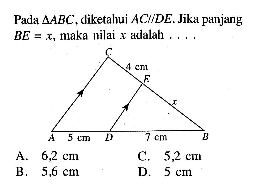 Pada segitiga ABC, diketahui AC sejajar DE. Jika panjang BE=x, maka nilai x adalah  .... C 4 cm E x A 5 cm D 7 cm B