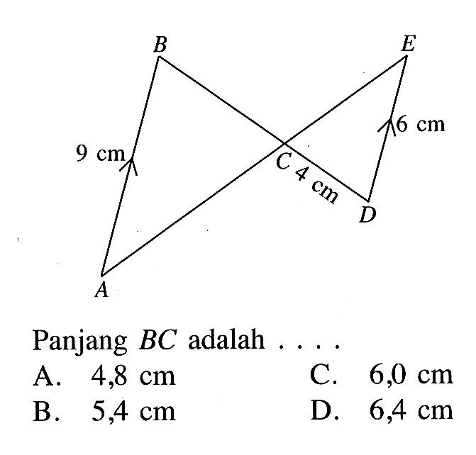 Panjang BC adalah ....  A. 4,8 cm B. 5,4 cm C. 6,0 cm D. 6,4 cm ABCDE 9 cm 6 cm 4 cm