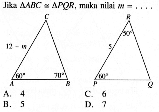 Jika segitiga ABC kongruen segitiga PQR, maka nilai m=.... 50 12-m 5 60 70 60 A. 4 
B. 5 
C. 6 
D. 7