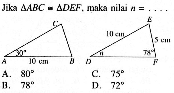 Jika segitiga ABC kongruen segitiga DEF, maka nilai n=....  A. 80 B. 78 C. 75 D. 72

 
 