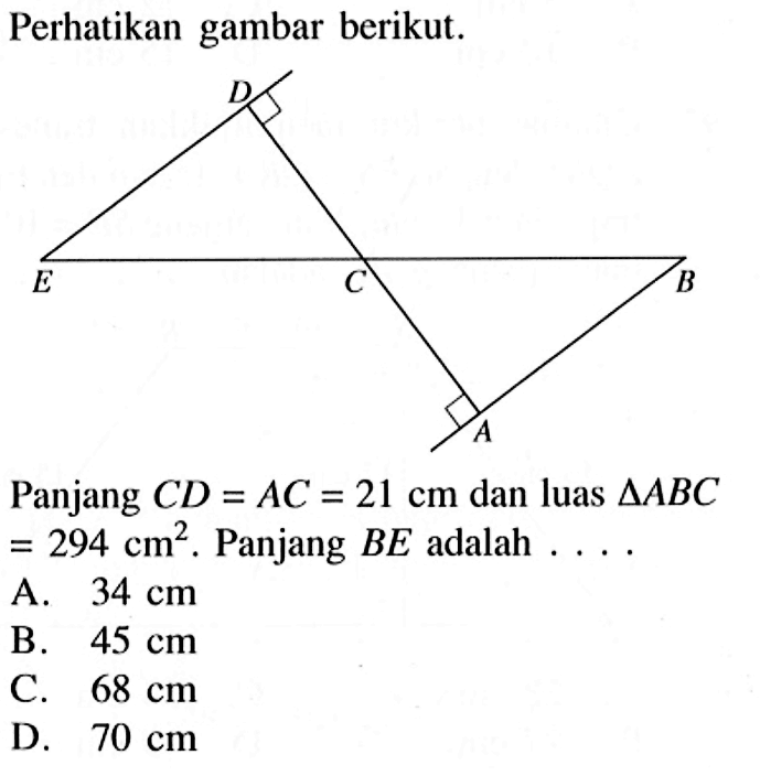 Perhatikan gambar berikut.D E C B A Panjang  CD=AC=21 cm  dan luas  segitiga ABC=294 cm^2 .  Panjang  BE  adalah ....