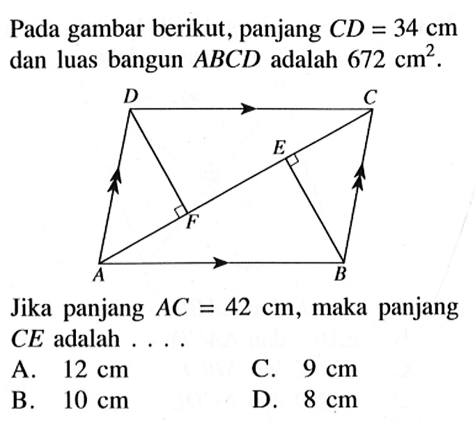 Pada gambar berikut, panjang  CD=34 cm  dan luas bangun  ABCD  adalah  672 cm^2. A B C D E FJika panjang  AC=42 cm , maka panjang  CE  adalah ....