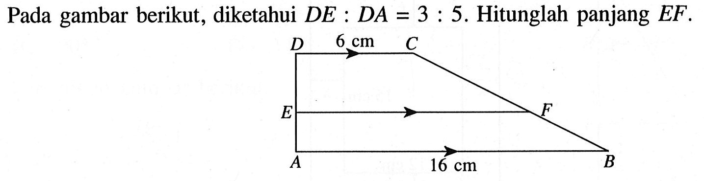 Pada gambar berikut, diketahui DE:DA=3:5. Hitunglah panjang EF. 6 cm 16 cm