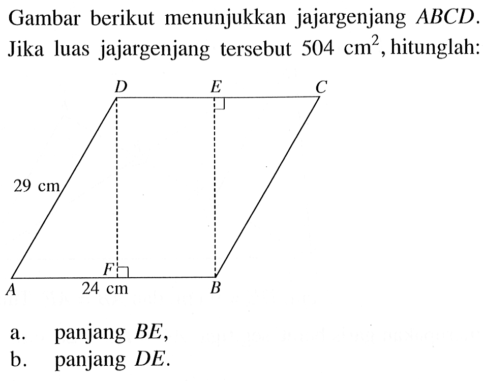 Gambar berikut menunjukkan jajargenjang ABCD. 24 cm 29 cm Jika luas jajargenjang tersebut 504 cm^2, hitunglah:a. panjang BE,b. panjang DE.