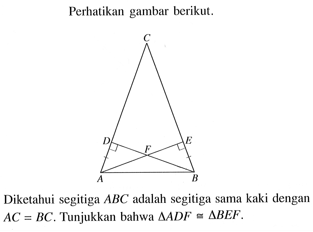 Perhatikan gambar berikut.CAB DEFDiketahui segitiga ABC adalah segitiga sama kaki dengan AC=BC. Tunjukkan bahwa segitiga ADF kongruen segitiga BEF.