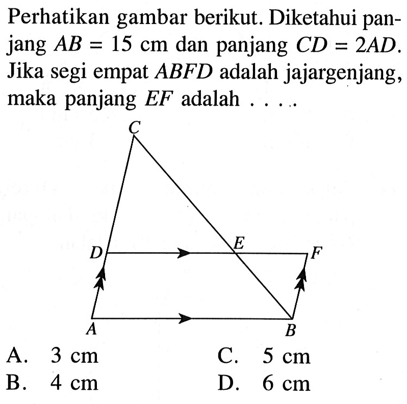 Perhatikan gambar berikut. Diketahui panjang  AB=15 cm  dan panjang  C D=2 AD . Jika segi empat  AB F D  adalah jajargenjang, maka panjang  E F  adalah ....A.  3 cm C.  5 cm B.  4 cm D.  6 cm 