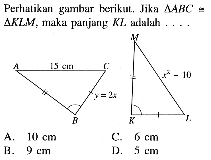 Perhatikan gambar berikut. Jika  segitiga ABC kongruen   segitiga KLM , maka panjang  KL  adalah  .... . A 15cm C y=2x B M x^2-10 K L