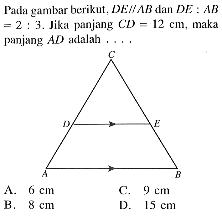 Pada gambar berikut, DE sejajar AB dan DE:AB=2:3. Jika panjang CD=12 cm, maka panjang AD adalah ....