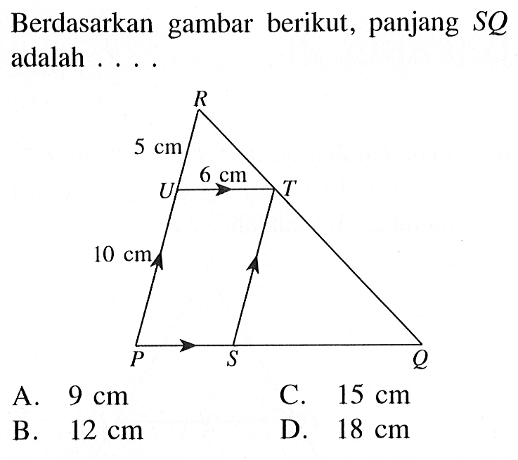 Berdasarkan gambar berikut, panjang SQ adalah .... A. 9 cm B. 12 cm C. 15 cm D. 18 cm. Segitiga PQR STU 10 cm 5 cm 6 cm