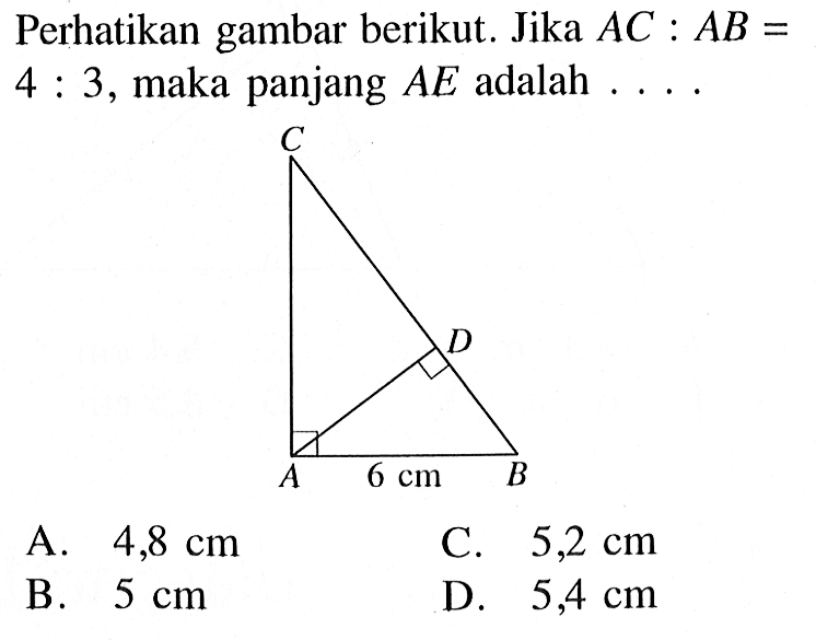 Perhatikan gambar berikut. Jika AC:AB= 4:3, maka panjang AE adalah .... 6 cm