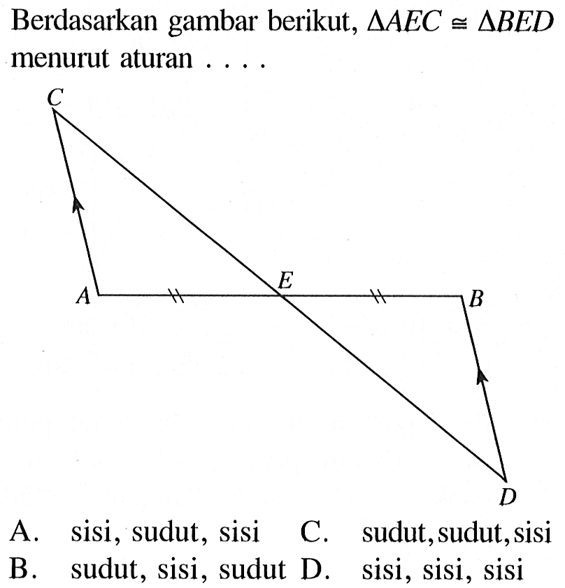 Berdasarkan gambar berikut, segitiga AEC kongruen segitiga BED menurut aturan ....A. sisi, sudut, sisiC. sudut, sudut, sisiB. sudut, sisi, sudut D. sisi, sisi, sisi