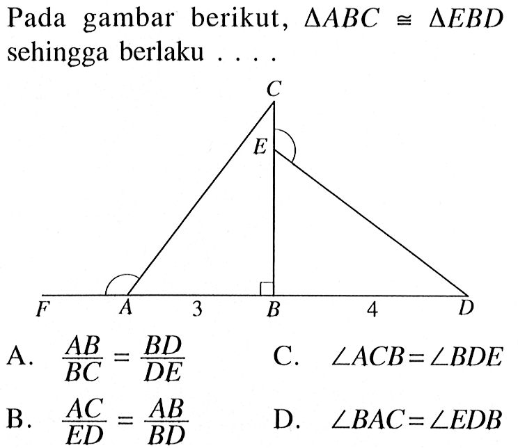 Pada gambar berikut, segitiga ABC kongruen segitiga EBD sehingga berlaku ....A.  AB/BC=BD/DE B.  AC/ED=AB/BDC.  sudut ACB=sudut BDE D.  sudut BAC=sudut EDB 