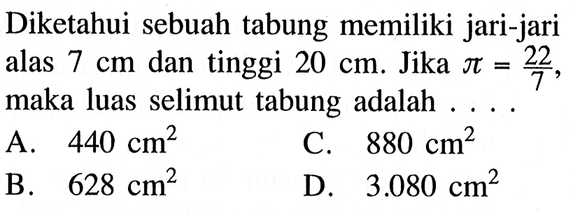 Diketahui sebuah tabung memiliki jari-jari alas 7 cm dan tinggi 20 cm. Jika pi=22/7, maka luas selimut tabung adalah ....