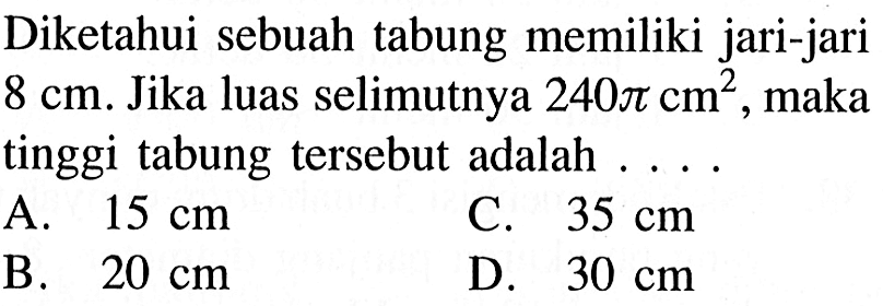 Diketahui sebuah tabung memiliki jari-jari 8 cm. Jika luas selimutnya 240 pi cm^2, maka tinggi tabung tersebut adalah ...