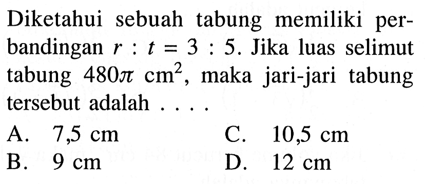 Diketahui sebuah tabung memiliki perbandingan r:t=3:5. Jika luas selimut tabung 480pi cm^2, maka jari-jari tabung tersebut adalah ... 
