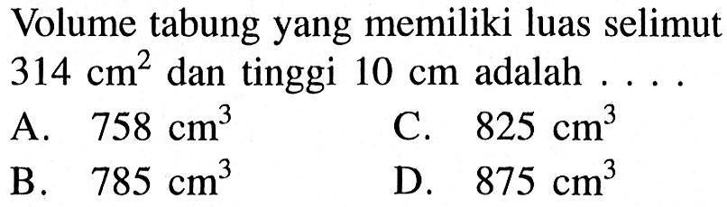 Volume tabung yang memiliki luas selimut 314 cm^2 dan tinggi 10 cm adalah ...
