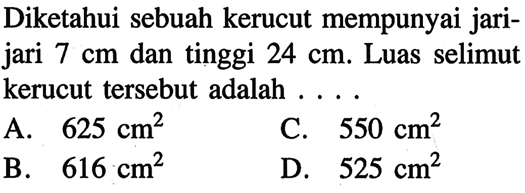 Diketahui sebuah kerucut mempunyai jari-jari  7 cm  dan tinggi  24 cm . Luas selimut kerucut tersebut adalah ....