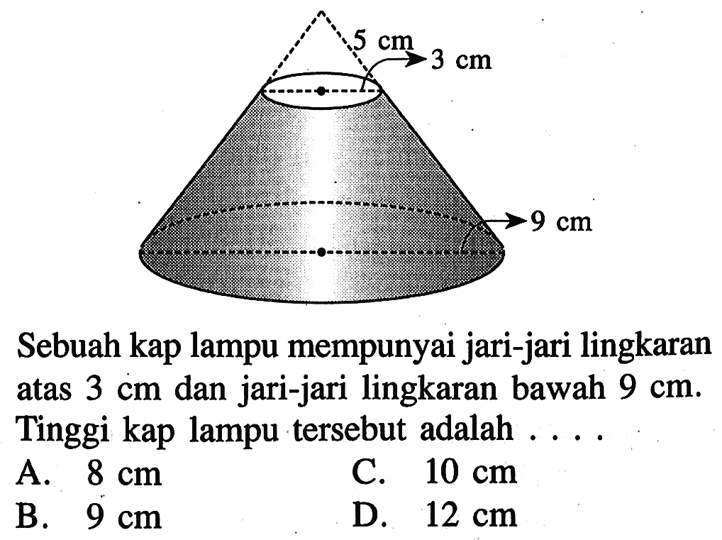 5 cm 3 cm 9 cmSebuah kap lampu mempunyai jari-jari lingkaran atas 3 cm dan jari-jari lingkaran bawah 9 cm. Tinggi kap lampu tersebut adalah ....