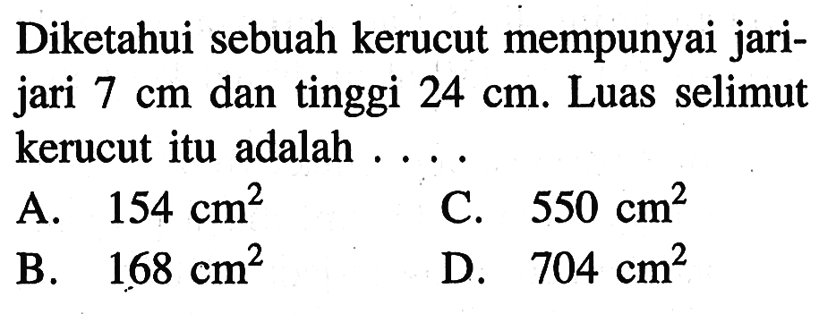 Diketahui sebuah kerucut mempunyai jarijari 7 cm dan tinggi 24 cm. Luas selimut kerucut itu adalah ....
