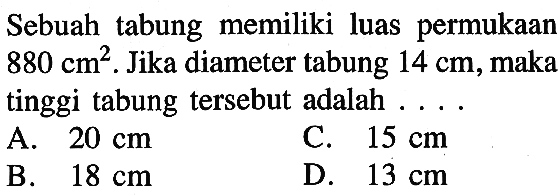Sebuah tabung memiliki luas permukaan 880 cm^2. Jika diameter tabung 14 cm , maka tinggi tabung tersebut adalah ....
