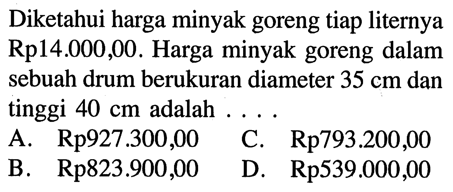 Diketahui harga minyak goreng tiap liternya Rp14.000,00. Harga minyak goreng dalam sebuah drum berukuran diameter 35 cm dan tinggi 40 cm adalah ...