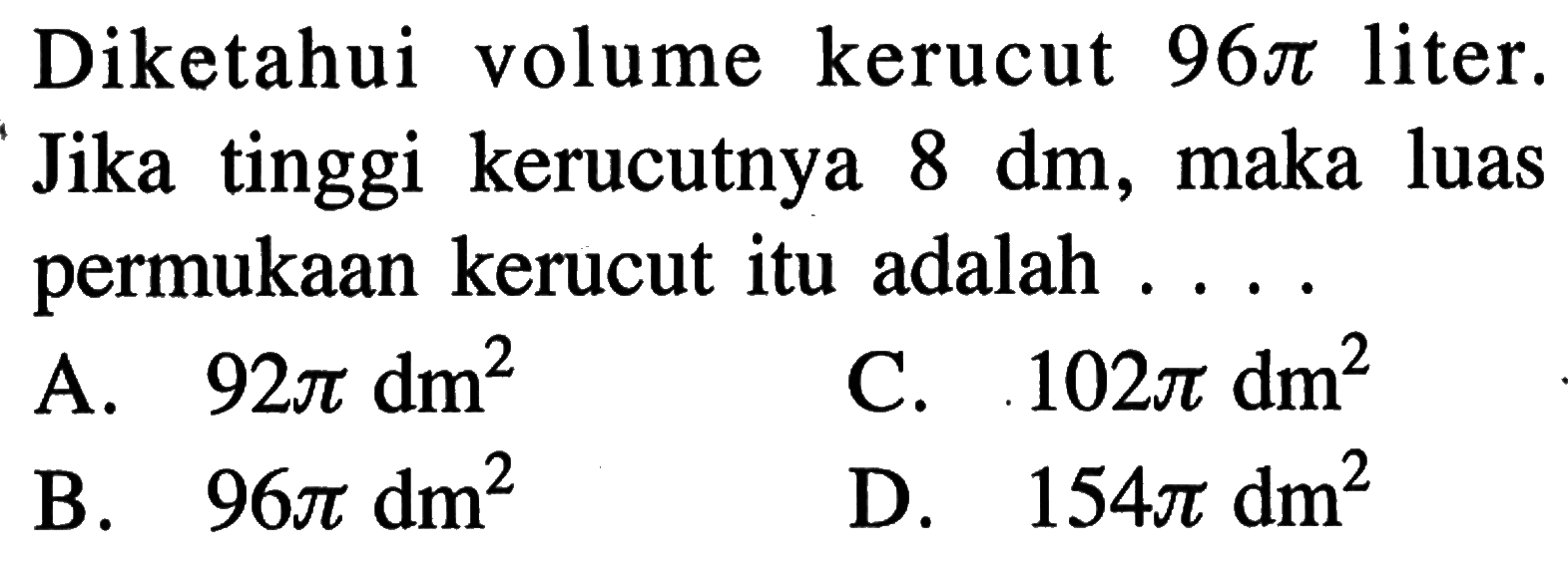 Diketahui volume kerucut 96 pi liter. Jika tinggi kerucutnya 8 dm, maka luas permukaan kerucut itu adalah...