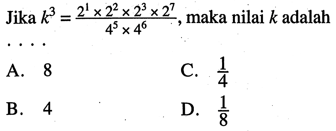 Jika k^3 = (2^1 x 2^2 x 2^3 x 2^7)/(4^5 x 4^6), maka nilai k adalah...