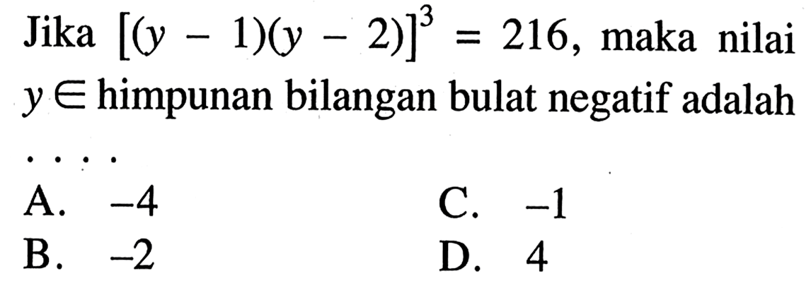 Jika [(y - 1)(y - 2)]^3 = 216, maka nilai y e himpunan bilangan bulat negatif adalah ....