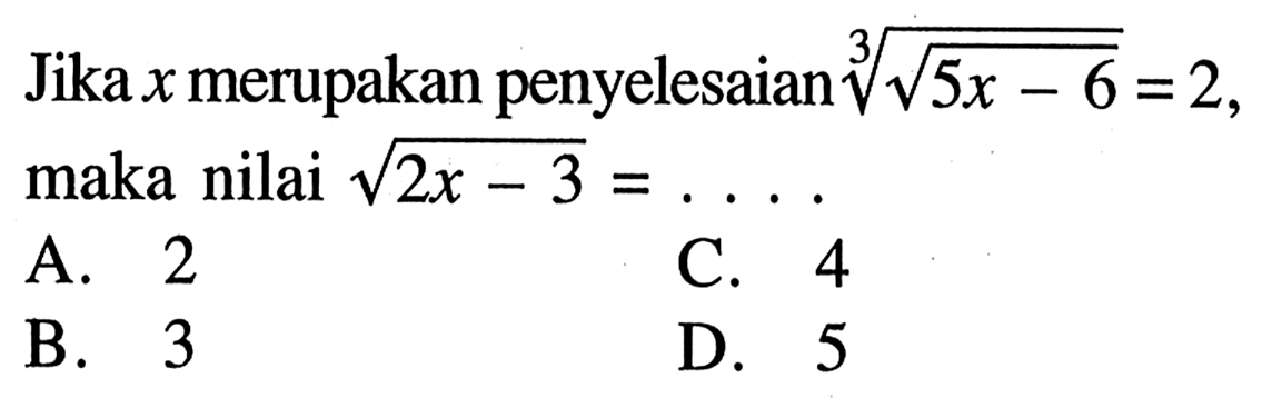 Jika x merupakan penyelesaian ((5x - 6)^(1/2))^(1/3) = 2, maka nilai (2x - 3)^(1/2) =...