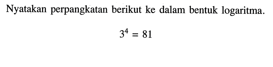 Nyatakan perpangkatan berikut ke dalam bentuk logaritma. 3^4= 81