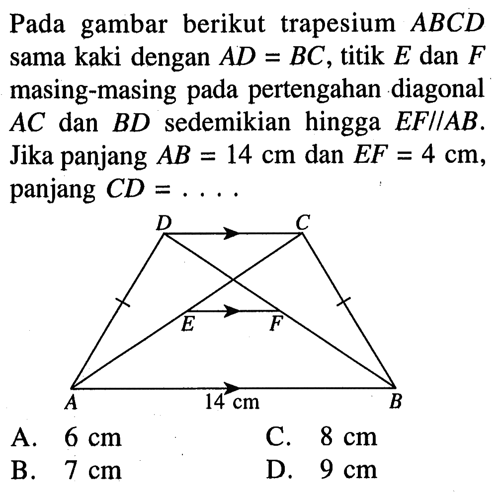 Pada gambar berikut trapesium  ABCD  sama kaki dengan  AD=BC, titik E dan F masing-masing pada pertengahan diagonal AC dan BD sedemikian hingga EF sejajar AB. Jika panjang AB=14 cm dan EF=4 cm, panjang CD= ... 