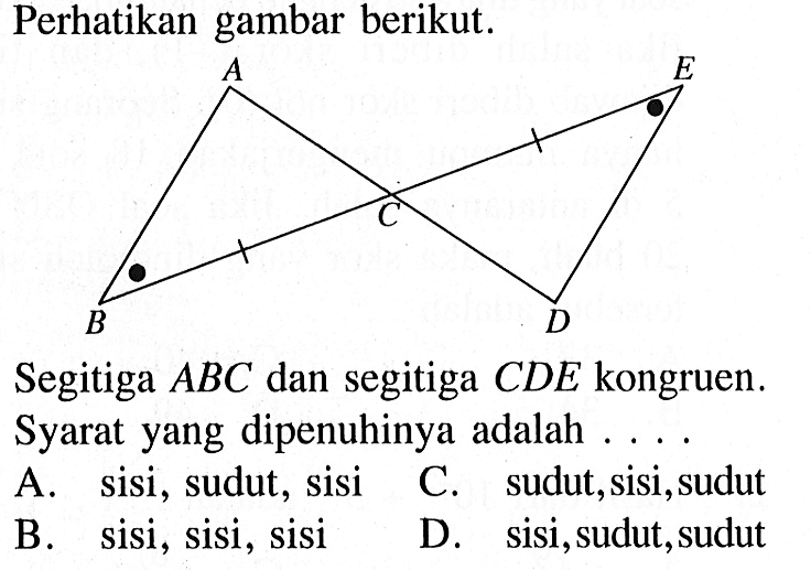 Perhatikan gambar berikut. Segitiga ABC dan segitiga CDE kongruen. Syarat yang dipenuhinya adalah ....