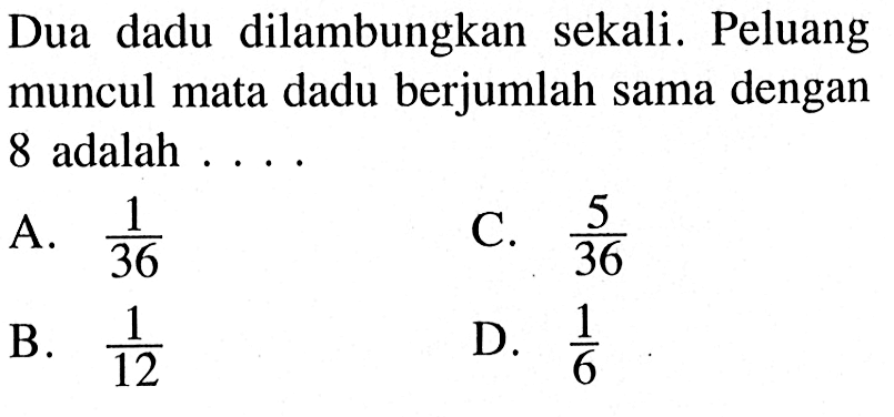 Dua dadu dilambungkan sekali. Peluang muncul mata dadu berjumlah sama dengan 8 adalah ...