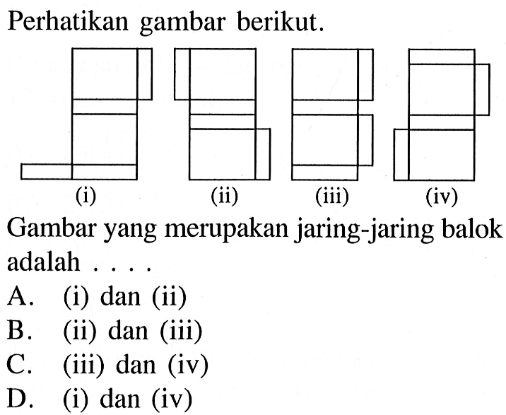 Perhatikan gambar berikut. (i) (ii) (iii) (iv) Gambar yang merupakan jaring-jaring balok adalah .... A. (i) dan (ii) 
B. (ii) dan (iii) 
C. (iii) dan (iv) 
D. (i) dan (iv)