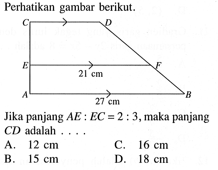 Perhatikan gambar berikut.C D E 21 cm FA 27 cm BJika panjang  AE:EC=2:3 , maka panjang  CD  adalah ....