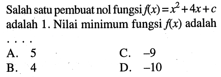 Salah satu pembuat nol fungsi f(x) = x^2 + 4x + c adalah 1. Nilai minimum fungsi f(x) adalah.... A. 5 B. 4 C. -9 D. -10