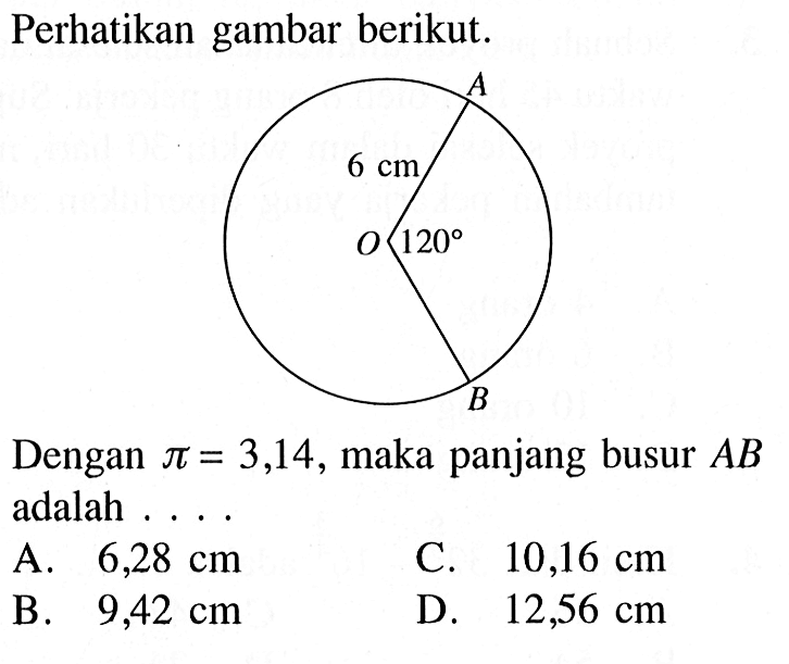 Perhatikan gambar berikut.A 6 cm O 120 BDengan  pi=3,14 , maka panjang busur  AB  adalah ....