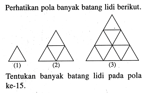 Perhatikan pola banyak batang lidi berikut. Tentukan banyak batang lidi pada pola ke-15 .