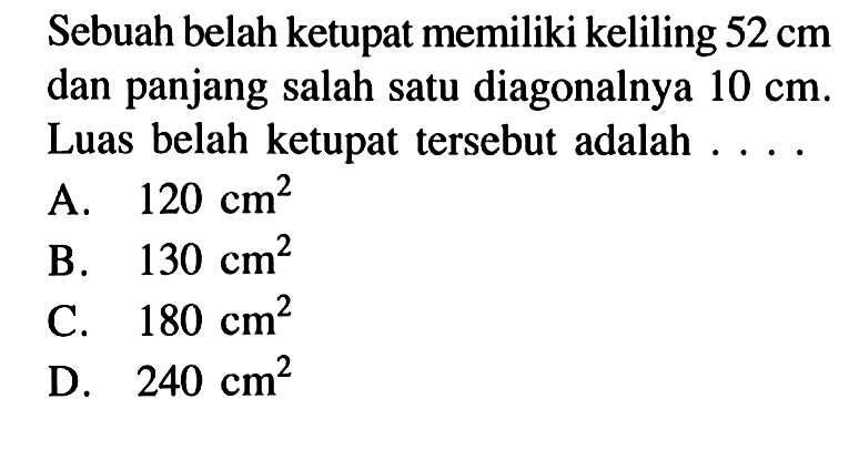 Sebuah belah ketupat memiliki keliling 52 cm dan panjang salah satu diagonalnya 10 cm. Luas belah ketupat tersebut adalah ... .