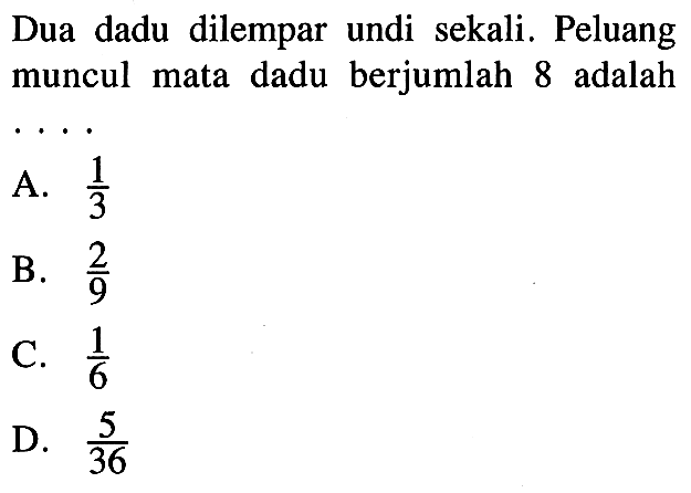 Dua dadu dilempar undi sekali. Peluang muncul mata dadu berjumlah 8 adalah ....
