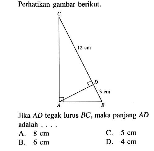 Perhatikan gambar berikut.Jika  AD tegak lurus BC, maka panjang AD adalah....CD=12 cm DB= 3 cmA.  8 cm C.  5 cm B.  6 cm D.  4 cm 