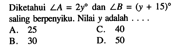 Diketahui sudut A=2 y dan sudut B=(y+15) saling berpenyiku. Nilai y adalah  .... 
