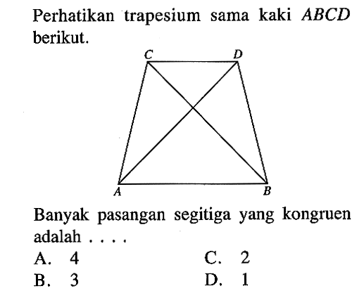 Perhatikan trapesium sama kaki ABCD berikut.
Banyak pasangan segitiga yang kongruen adalah ....
A. 4
B. 3
C. 2
D. 1