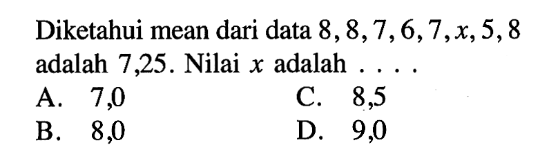 Diketahui mean dari data 8,8,7,6,7, x, 5,8 adalah 7,25. Nilai x adalah ....