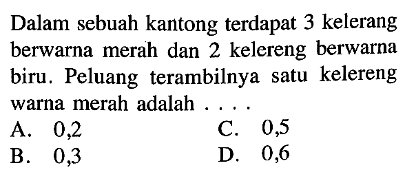 Dalam sebuah kantong terdapat 3 kelerang berwarna merah dan 2 kelereng berwarna biru. Peluang terambilnya satu kelereng warna merah adalah .... 