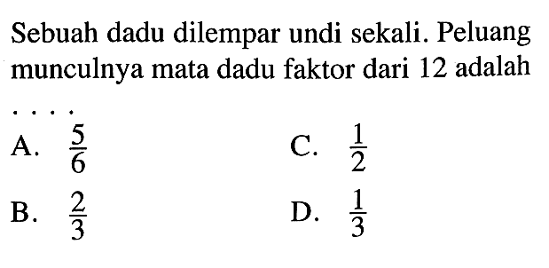 Sebuah dadu dilempar undi sekali. Peluang munculnya mata dadu faktor dari 12 adalah